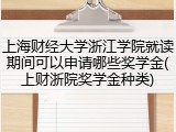 上海财经大学浙江学院就读期间可以申请哪些奖学金(上财浙院奖学金种类)