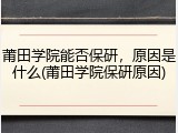 莆田学院能否保研，原因是什么(莆田学院保研原因)