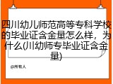 四川幼儿师范高等专科学校的毕业证含金量怎么样，为什么(川幼师专毕业证含金量)