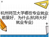 杭州师范大学哪些专业就业前景好，为什么(杭师大好就业专业)