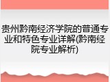 贵州黔南经济学院的普通专业和特色专业详解(黔南经院专业解析)