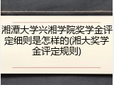 湘潭大学兴湘学院奖学金评定细则是怎样的(湘大奖学金评定规则)