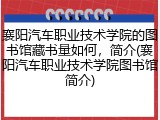 襄阳汽车职业技术学院的图书馆藏书量如何，简介(襄阳汽车职业技术学院图书馆简介)