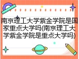 南京理工大学紫金学院是国家重点大学吗(南京理工大学紫金学院是重点大学吗)