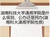 湖南科技大学潇湘学院是什么级别，公办还是民办(湖南科大潇湘学院性质)