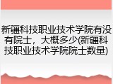 新疆科技职业技术学院有没有院士，大概多少(新疆科技职业技术学院院士数量)