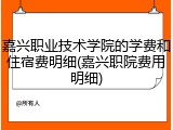 嘉兴职业技术学院的学费和住宿费明细(嘉兴职院费用明细)