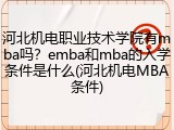 河北机电职业技术学院有mba吗？emba和mba的入学条件是什么(河北机电MBA条件)