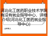 河北化工医药职业技术学院有没有就业指导中心，详细介绍(河北化工医药就业指导中心)