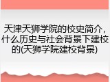 天津天狮学院的校史简介，什么历史与社会背景下建校的(天狮学院建校背景)
