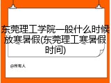 东莞理工学院一般什么时候放寒暑假(东莞理工寒暑假时间)