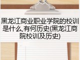 黑龙江商业职业学院的校训是什么,有何历史(黑龙江商院校训及历史)