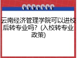云南经济管理学院可以进校后转专业吗？(入校转专业政策)