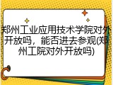 郑州工业应用技术学院对外开放吗，能否进去参观(郑州工院对外开放吗)