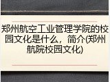 郑州航空工业管理学院的校园文化是什么，简介(郑州航院校园文化)