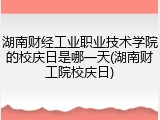 湖南财经工业职业技术学院的校庆日是哪一天(湖南财工院校庆日)