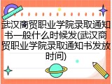 武汉商贸职业学院录取通知书一般什么时候发(武汉商贸职业学院录取通知书发放时间)
