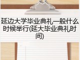 延边大学毕业典礼一般什么时候举行(延大毕业典礼时间)