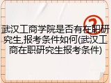 武汉工商学院是否有在职研究生,报考条件如何(武汉工商在职研究生报考条件)