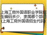 上海工商外国语职业学院招生编码多少，隶属哪个部门(上海工商外国语招生代码)
