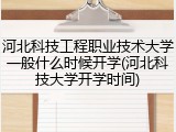 河北科技工程职业技术大学一般什么时候开学(河北科技大学开学时间)