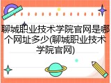 聊城职业技术学院官网是哪个网址多少(聊城职业技术学院官网)