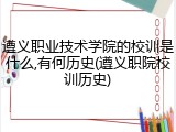 遵义职业技术学院的校训是什么,有何历史(遵义职院校训历史)