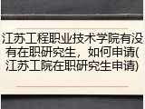 江苏工程职业技术学院有没有在职研究生，如何申请(江苏工院在职研究生申请)