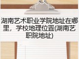 湖南艺术职业学院地址在哪里，学校地理位置(湖南艺职院地址)