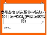 贵州装备制造职业学院毕业如何调档案呢(档案调转指南)