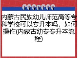 内蒙古民族幼儿师范高等专科学校可以专升本吗，如何操作(内蒙古幼专专升本流程)