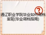 通辽职业学院毕业如何调档案呢(毕业调档指南)