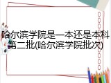 哈尔滨学院是一本还是本科第二批(哈尔滨学院批次)