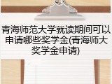青海师范大学就读期间可以申请哪些奖学金(青海师大奖学金申请)