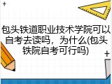 包头铁道职业技术学院可以自考去读吗，为什么(包头铁院自考可行吗)