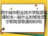 西宁城市职业技术学院录取通知书一般什么时候发(西宁职院录取通知时间)