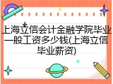 上海立信会计金融学院毕业一般工资多少钱(上海立信毕业薪资)