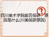 四川美术学院能否保研，原因是什么(川美保研原因)