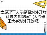 太原理工大学是否对外开放，让进去参观吗？(太原理工大学对外开放吗)
