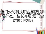 厦门安防科技职业学院校训是什么，校长介绍(厦门安防校训校长)