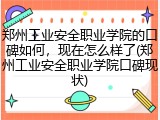 郑州工业安全职业学院的口碑如何，现在怎么样了(郑州工业安全职业学院口碑现状)