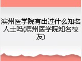 滨州医学院有出过什么知名人士吗(滨州医学院知名校友)