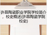 许昌陶瓷职业学院学校简介，校史概述(许昌陶瓷学院校史)