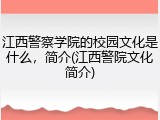 江西警察学院的校园文化是什么，简介(江西警院文化简介)