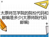 太原师范学院的院校代码和邮编是多少(太原师院代码邮编)