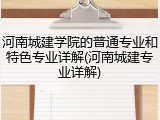 河南城建学院的普通专业和特色专业详解(河南城建专业详解)
