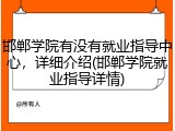 邯郸学院有没有就业指导中心，详细介绍(邯郸学院就业指导详情)