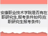 安康职业技术学院是否有在职研究生,报考条件如何(在职研究生报考条件)