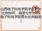 山西电子科技学院学生男女比例如何，趋势分析(山西电子科技学院男女比例趋势)