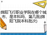 绵阳飞行职业学院在哪个城市，是本科吗，第几批(绵阳飞院本科批次)
